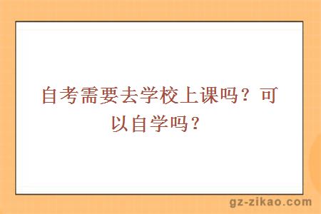 自考需要去學(xué)校上課嗎？可以自學(xué)嗎？