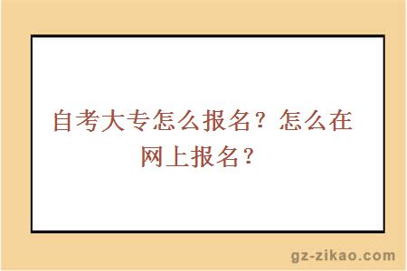 自考大專(zhuān)怎么報名？怎么在網(wǎng)上報名？