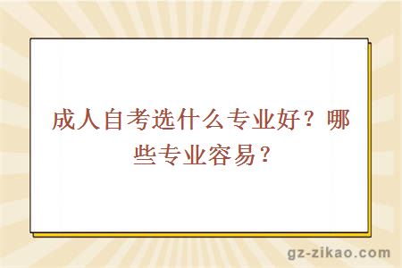 成人自考選什么專(zhuān)業(yè)好？哪些專(zhuān)業(yè)容易？