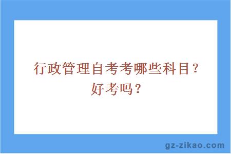 行政管理自考考哪些科目？好考嗎？