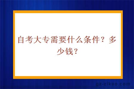 自考大專(zhuān)需要什么條件？多少錢(qián)？
