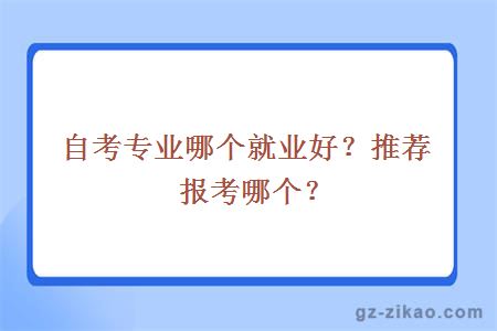 自考專(zhuān)業(yè)哪個(gè)就業(yè)好？推薦報考哪個(gè)？