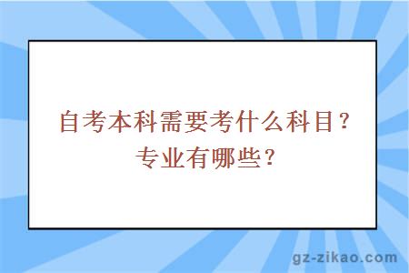 自考本科需要考什么科目？專(zhuān)業(yè)有哪些？
