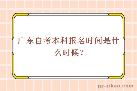 廣東自考本科報名時(shí)間是什么時(shí)候？