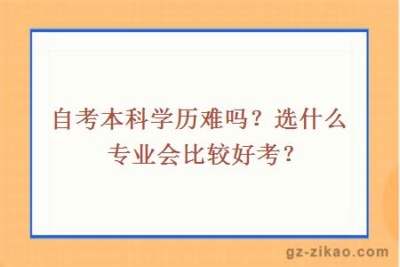 自考本科學(xué)歷難嗎？選什么專(zhuān)業(yè)會(huì )比較好考？