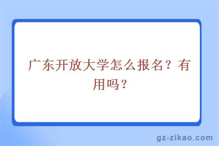 廣東開(kāi)放大學(xué)怎么報名？有用嗎？