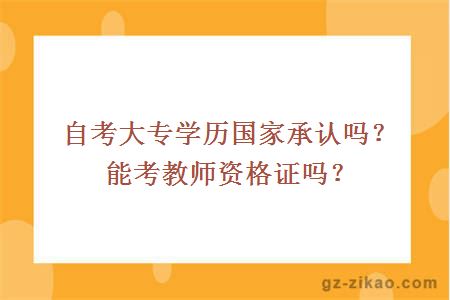 自考大專(zhuān)學(xué)歷國家承認嗎？能考教師資格證嗎？