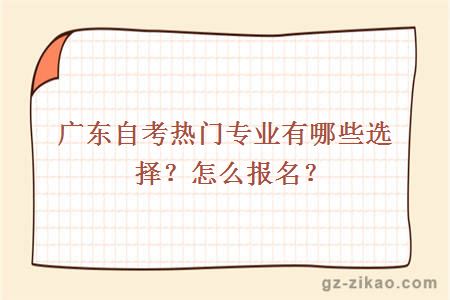 廣東自考熱門(mén)專(zhuān)業(yè)有哪些選擇？怎么報名？