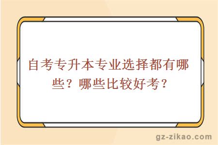 自考專(zhuān)升本專(zhuān)業(yè)選擇都有哪些？哪些比較好考？