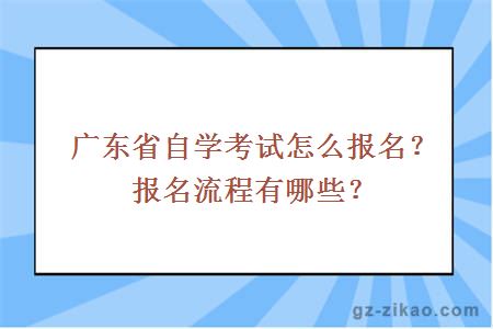 廣東省自學(xué)考試怎么報名？報名流程有哪些？