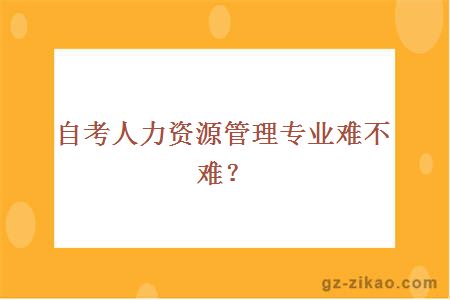 自考人力資源管理專(zhuān)業(yè)難不難？