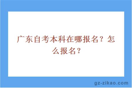 廣東自考本科在哪報名？怎么報名？
