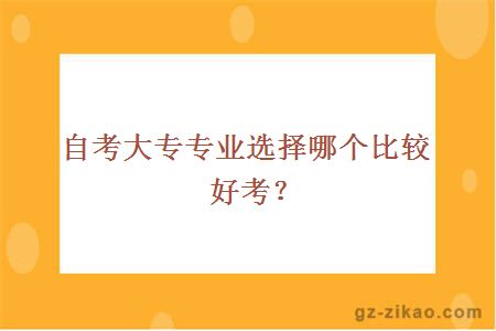 自考大專(zhuān)專(zhuān)業(yè)選擇哪個(gè)比較好考？