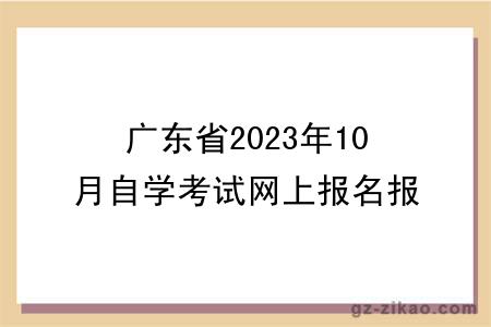 廣東省2023年10月自學(xué)考試網(wǎng)上報名報考須知