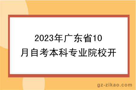 2023年廣東省10月自考本科專(zhuān)業(yè)院校開(kāi)考情況