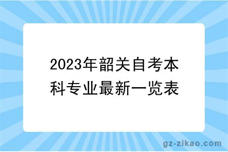 2023年韶關(guān)自考本科專(zhuān)業(yè)最新一覽表