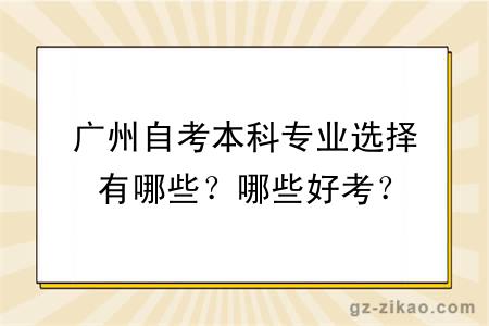廣州自考本科專(zhuān)業(yè)選擇有哪些？哪些好考？