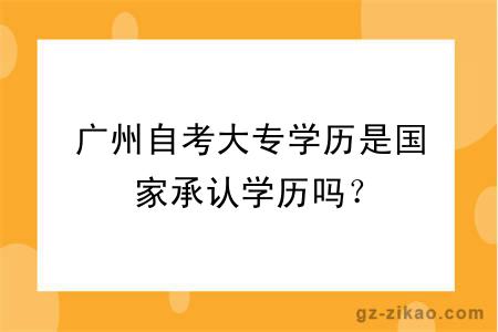 廣州自考大專(zhuān)學(xué)歷是國家承認學(xué)歷嗎？
