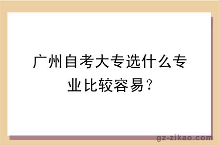 廣州自考大專(zhuān)選什么專(zhuān)業(yè)比較容易？