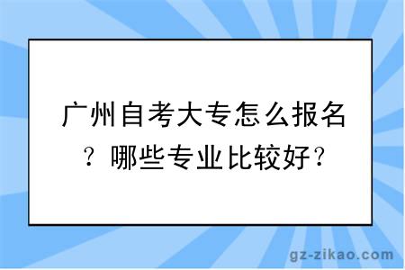 廣州自考大專(zhuān)怎么報名？哪些專(zhuān)業(yè)比較好？