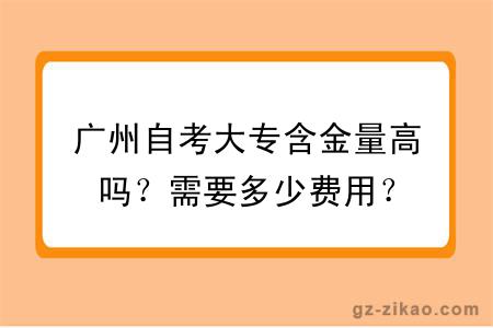 廣州自考大專(zhuān)含金量高嗎？需要多少費用？