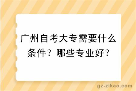 廣州自考大專(zhuān)需要什么條件？哪些專(zhuān)業(yè)好？