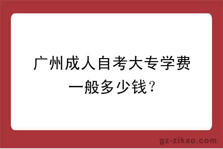 廣州成人自考大專(zhuān)學(xué)費一般多少錢(qián)？