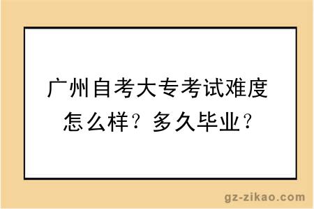 廣州自考大專(zhuān)考試難度怎么樣？多久畢業(yè)？