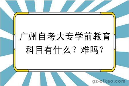 廣州自考大專(zhuān)學(xué)前教育科目有什么？難嗎？