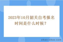 2023年10月韶關(guān)自考報名時(shí)間是什么時(shí)候？