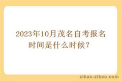 2023年10月茂名自考報名時(shí)間是什么時(shí)候？