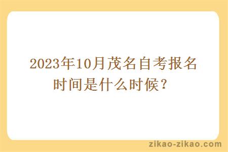 2023年10月茂名自考報名時(shí)間是什么時(shí)候？