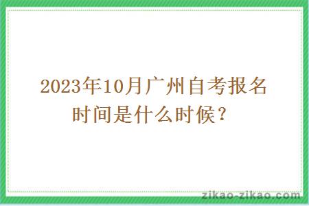 2023年10月廣州自考報名時(shí)間是什么時(shí)候？