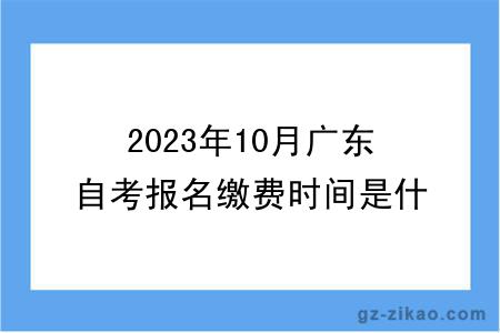 2023年10月廣東自考報名繳費時(shí)間是什么時(shí)候