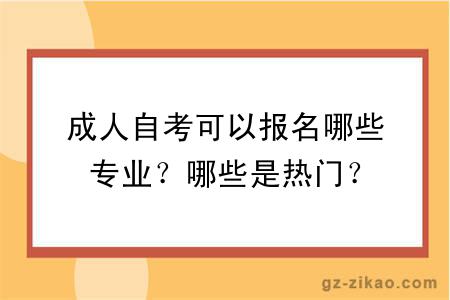 成人自考可以報名哪些專(zhuān)業(yè)？哪些是熱門(mén)？