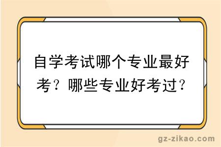 自學(xué)考試哪個(gè)專(zhuān)業(yè)最好考？哪些專(zhuān)業(yè)好考過(guò)？