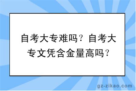 自考大專(zhuān)難嗎？自考大專(zhuān)文憑含金量高嗎？