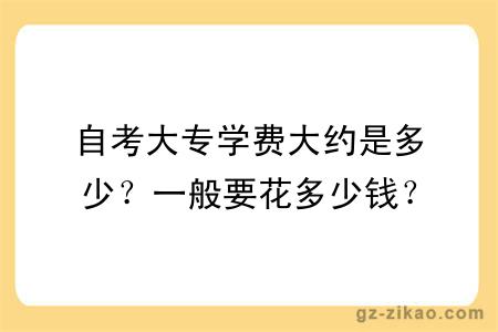 自考大專(zhuān)學(xué)費大約是多少？一般要花多少錢(qián)？