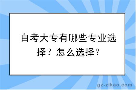 自考大專(zhuān)有哪些專(zhuān)業(yè)選擇？怎么選擇？