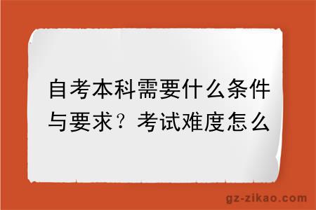 自考本科需要什么條件與要求？考試難度怎么樣？