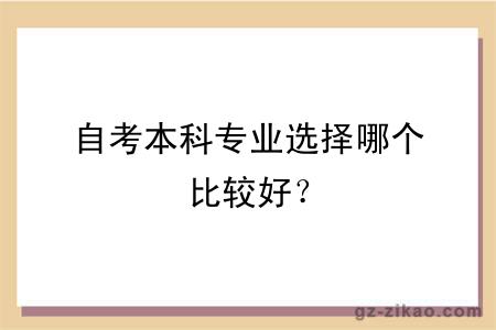 自考本科專(zhuān)業(yè)選擇哪個(gè)比較好？