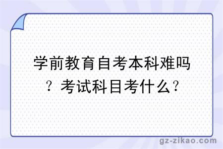 學(xué)前教育自考本科難嗎？考試科目考什么？