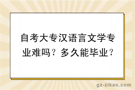 自考大專(zhuān)漢語(yǔ)言文學(xué)專(zhuān)業(yè)難嗎？多久能畢業(yè)？