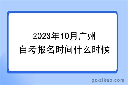 2023年10月廣州自考報名時(shí)間什么時(shí)候截止？