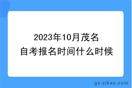 2023年10月茂名自考報名時(shí)間什么時(shí)候截止？