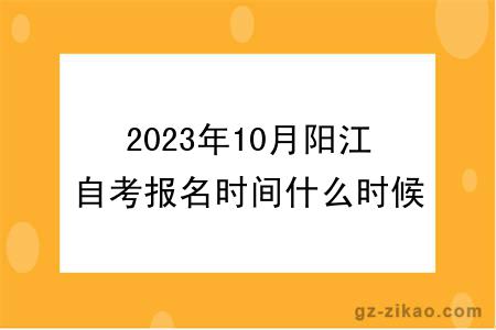 2023年10月陽(yáng)江自考報名時(shí)間什么時(shí)候截止？
