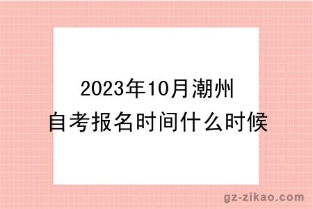 2023年10月潮州自考報名時(shí)間什么時(shí)候截止？