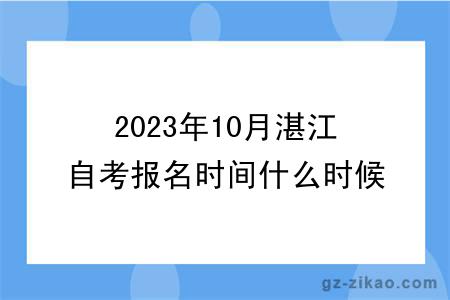 2023年10月湛江自考報名時(shí)間什么時(shí)候截止？