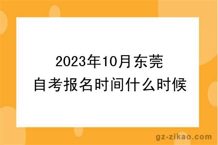 2023年10月東莞自考報名時(shí)間什么時(shí)候截止？
