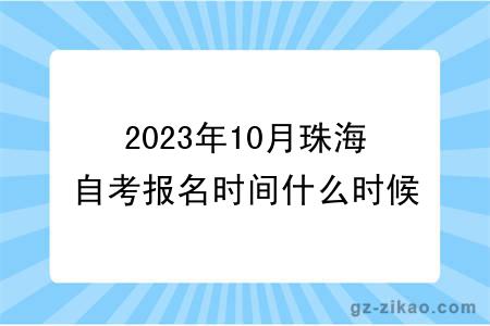 2023年10月珠海自考報名時(shí)間什么時(shí)候截止？
